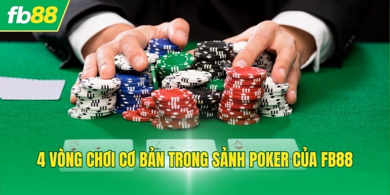 4 vòng chơi cơ bản trong sảnh Poker của FB88