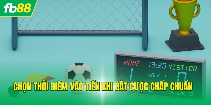 Chọn thời điểm vào tiền khi bắt cược chấp chuẩn