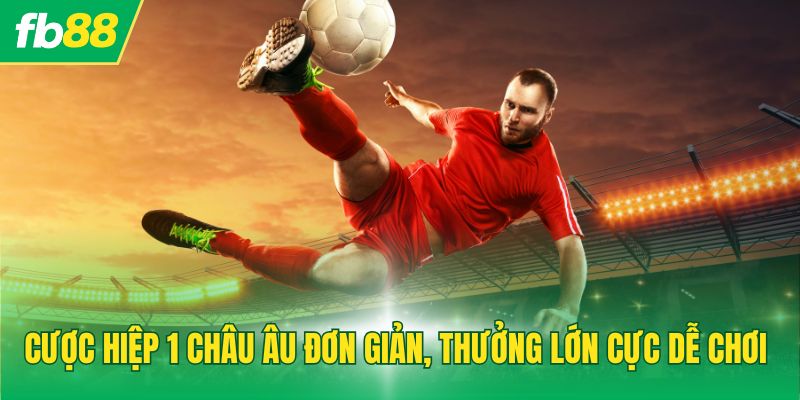 Cược hiệp 1 châu Âu đơn giản, thưởng lớn cực dễ chơi