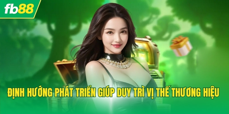 Định hướng phát triển giúp duy trì vị thế thương hiệu