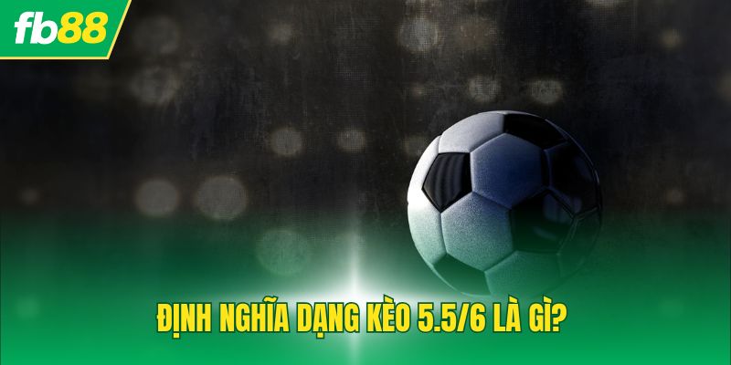 Định nghĩa dạng kèo 5.5/6 là gì?