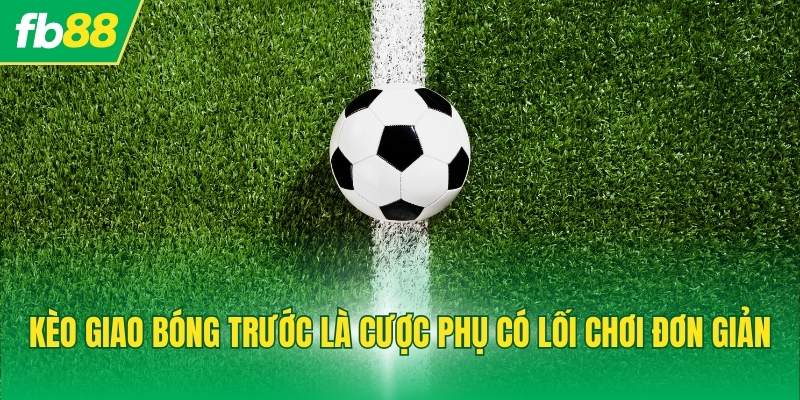 Kèo giao bóng trước là cược phụ có lối chơi đơn giản