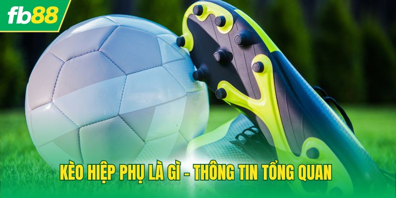 Kèo hiệp phụ là gì - Thông tin tổng quan