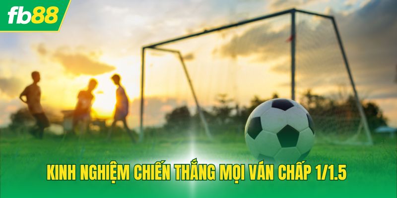 Kinh nghiệm chiến thắng mọi ván chấp 1/1.5