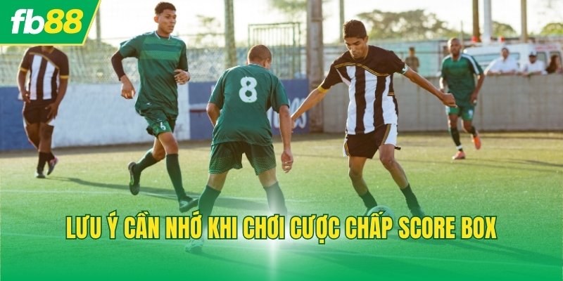 Lưu ý cần nhớ khi chơi cược chấp Score Box