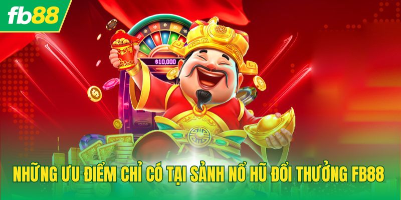 Những ưu điểm chỉ có tại sảnh nổ hũ đổi thưởng FB88