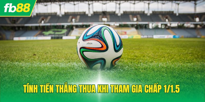 Tính tiền thắng thua khi tham gia chấp 1/1.5
